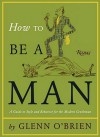 How To Be a Man: A Guide To Style and Behavior For The Modern Gentleman - Glenn O'Brien, Jean-Philippe Delhomme