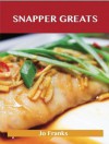 Snapper Greats: Delicious Snapper Recipes, the Top 47 Snapper Recipes - Jo Franks