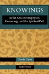 Knowings: In the Arts of Metaphysics, Cosmology, and the Spiritual Path - Charles Upton