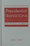 Presidential Transitions: From Politics to Practice - John P. Burke