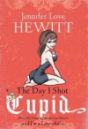 The Day I Shot Cupid: Hello, My Name Is Jennifer Love Hewitt and I'm a Love-aholic - Jennifer Love Hewitt