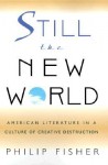 Still the New World: American Literature in a Culture of Creative Destruction - Philip Fisher