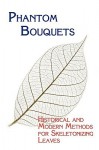 Phantom Bouquets: Historical and Modern Methods for Skeletonizing Leaves - Edward Parrish, Chad Arment