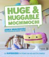 Huge & Huggable Mochimochi: 20 Supersized Patterns for Big Knitted Friends - Anna Hrachovec