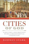 Cities of God: The Real Story of How Christianity Became an Urban Movement and Conquered Rome - Rodney Stark