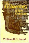 The Archaeology Of Early Christianity: A History - W.H.C. Frend