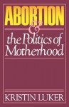 Abortion and the Politics of Motherhood - Kristin Luker