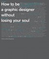 How to Be a Graphic Designer, Without Losing Your Soul - Adrian Shaughnessy