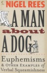 A Man About a Dog: Euphemisms and Other Examples of Verbal Squeamishness - Nigel Rees