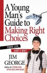 A Young Man's Guide to Making Right Choices - Jim George