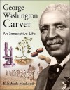 George Washington Carver: An Innovative Life - Elizabeth MacLeod