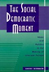 The Social Democratic Moment: Ideas and Politics in the Making of Interwar Europe - Sheri Berman