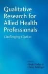 Qualitative Research for Allied Health Professionals: Challenging Choices - Linda Finlay, Claire Ballinger