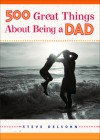 500 Great Things About Being a Dad - Steve Delsohn