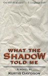 What the Shadow Told Me - Kurtis Davidson, Kurt José Ayau, David Rachels