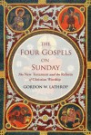 The Four Gospels on Sunday: New Testment Gospels and Christian Worship - Gordon W. Lathrop