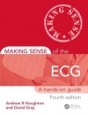 Making Sense of the ECG: A Hands-On Guide, Fourth Edition - Andrew R. Houghton, David Gray