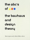 The ABC's of Bauhaus, The Bauhaus and Design Theory - Ellen Lupton, Princeton Architectural Press, J. Abbott Miller