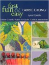 Fast, Fun & Easy Fabric Dyeing: Create Colorful Fabric for Quilts, Crafts & Wearables - Lynn Koolish