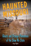 Haunted Missouri: Ghosts and Strange Phenomena of the Show Me State - Troy Taylor