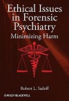 Ethical Issues in Forensic Psychiatry: Minimizing Harm - Robert L. Sadoff