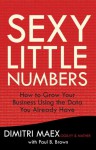 Sexy Little Numbers: How to Grow Your Business Using the Data You Already Have - Dimitri Maex, Paul B. Brown, Anthony Flacco