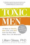 Toxic Men: 10 Ways to Identify, Deal With, and Heal from the Men Who Make Your Life Miserable - Lillian Glass