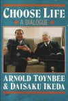 Choose Life: A Dialogue Between Arnold Toynbee & Daisaku Ikeda - Daisaku Ikeda, Arnold Joseph Toynbee