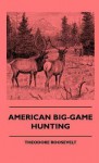 American Big-Game Hunting - Theodore Roosevelt