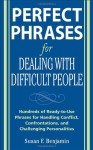 Perfect Phrases for Dealing with Difficult People: Hundreds of Ready-to-Use Phrases for Handling Conflict, Confrontations and Challenging Personalities - Susan Benjamin