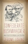 Confederate Bushwhacker: Mark Twain in the Shadow of the Civil War - Jerome Loving