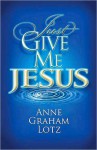 Just give me Jesus - Anne Graham Lotz