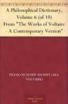 A Philosophical Dictionary, Volume 6 (of 10) From "The Works of Voltaire - A Contemporary Version" - François-Marie Arouet (AKA Voltaire), William F. Fleming