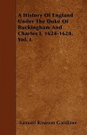 A History of England Under the Duke of Buckingham and Charles I. 1624-1628. Vol. I - Samuel Rawson Gardiner