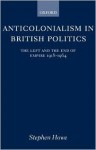 Anticolonialism in British Politics: The Left and the End of Empire 1918-1964 - Stephen Howe