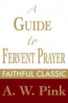 A Guide to Fervent Prayer (Arthur Pink Collection) - Arthur W. Pink