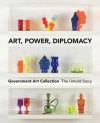 Art, Power, Diplomacy: Government Art Collection - Penny Johnson, Julia Toffolo, Richard Dorment