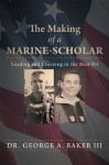 The Making of a Marine-Scholar: Leading and Learning in the Bear Pit - Dr. George A. Baker III