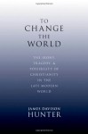 To Change the World: The Irony, Tragedy, and Possibility of Christianity in the Late Modern World - James Davison Hunter