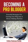 Becoming a Pro Blogger: Powerful Strategies for turning your blog into money making machine! (web 2.0, Blogging) - Online Business Buddy