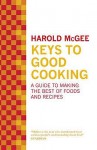 Keys to Good Cooking: A Guide to Making the Best of Foods and Recipes - Harold McGee