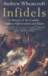 Infidels: A History of the Conflict Between Christendom and Islam - Andrew Wheatcroft