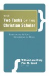 The Two Tasks of the Christian Scholar: Redeeming the Soul, Redeeming the Mind - William Lane Craig, Paul M. Gould, Habib C. Malik, Charles Malik, Peter Kreeft, Walter L. Bradley, Robert Kaita, John North