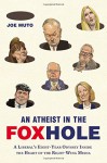 An Atheist in the FOXhole: A Liberal's Eight-Year Odyssey Inside the Heart of the Right-Wing Media - Joe Muto