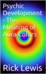 Psychic Development - The Meaning of Aura Colors - Rick Lewis