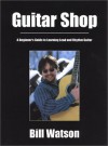 Guitar Shop : A Beginner's Guide to Learning Lead and Rhythm Guitar - Bill Watson