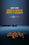 Amore a Venezia. Morte a Varanasi - Geoff Dyer, Giovanna Granato