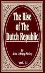 The Rise of the Dutch Republic, Volume Two - John Lothrop Motley