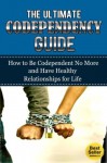 The Ultimate Codependency Guide: How to Be Codependent No More and Have Healthy Relationships for Life: Relationships, Marriage, Dating, Self Help - Jessica Minty