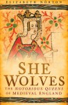 She Wolves: The Notorious Queens of Medieval England - Elizabeth Norton